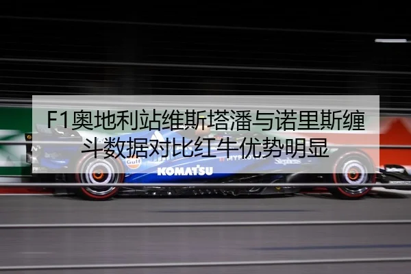 F1奥地利站维斯塔潘与诺里斯缠斗数据对比红牛优势明显